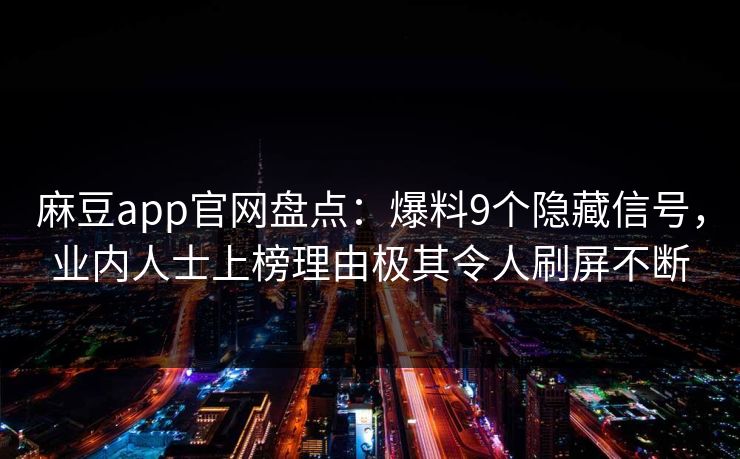 麻豆app官网盘点：爆料9个隐藏信号，业内人士上榜理由极其令人刷屏不断