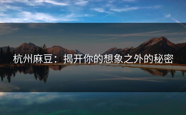 杭州麻豆：揭开你的想象之外的秘密