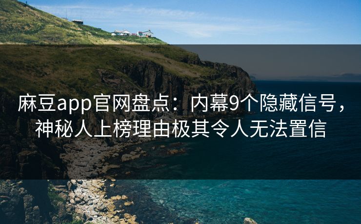 麻豆app官网盘点：内幕9个隐藏信号，神秘人上榜理由极其令人无法置信