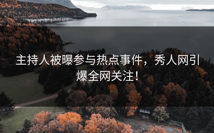 主持人被曝参与热点事件，秀人网引爆全网关注！