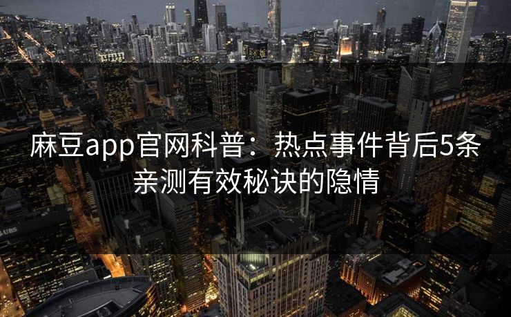 麻豆app官网科普：热点事件背后5条亲测有效秘诀的隐情