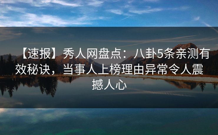 【速报】秀人网盘点：八卦5条亲测有效秘诀，当事人上榜理由异常令人震撼人心